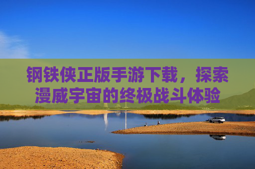 钢铁侠正版手游下载,探索漫威宇宙的终极战斗体验 钢铁侠正版手游下载,探索漫威宇宙的终极战斗体验
