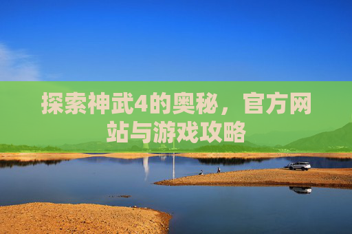 探索神武4的奥秘,官方网站与游戏攻略 探索神武4的奥秘,官方网站与游戏攻略