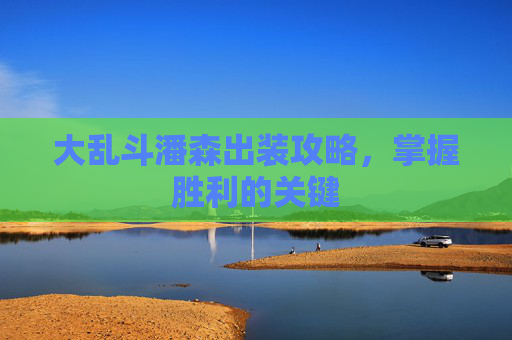 大乱斗潘森出装攻略,掌握胜利的关键 大乱斗潘森出装攻略,掌握胜利的关键