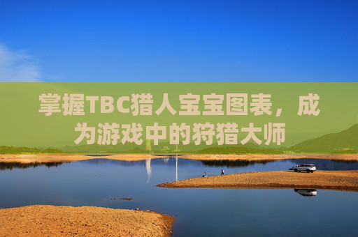 掌握TBC猎人宝宝图表,成为游戏中的狩猎大师 掌握TBC猎人宝宝图表,成为游戏中的狩猎大师