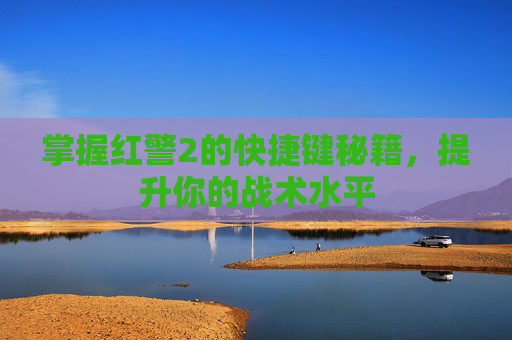掌握红警2的快捷键秘籍，提升你的战术水平