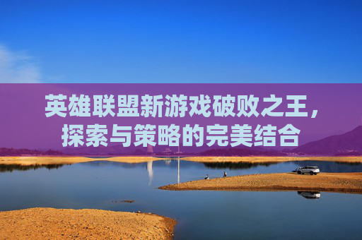 英雄联盟新游戏破败之王,探索与策略的完美结合 英雄联盟新游戏破败之王,探索与策略的完美结合