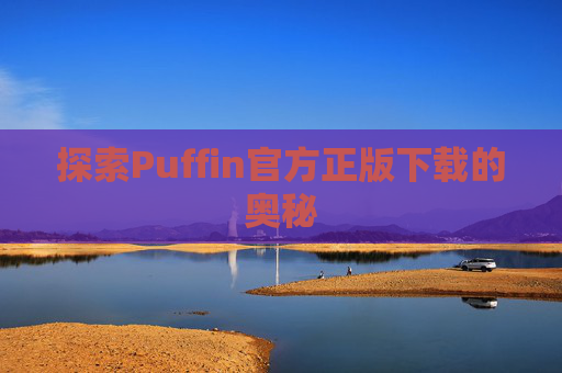 探索Puffin官方正版下载的奥秘 探索Puffin官方正版下载的奥秘