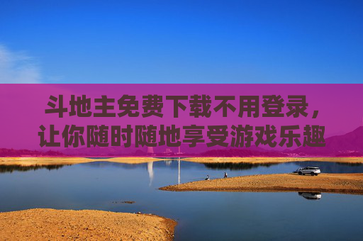 斗地主免费下载不用登录，让你随时随地享受游戏乐趣