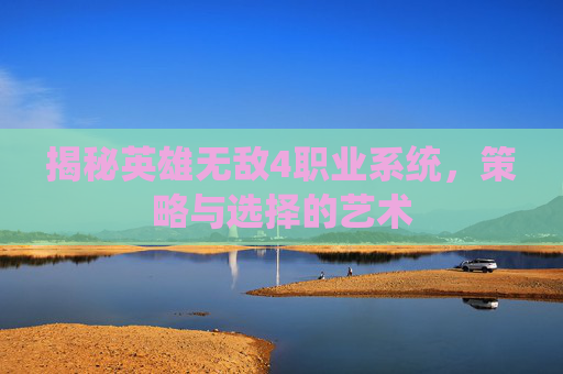 揭秘英雄无敌4职业系统,策略与选择的艺术 揭秘英雄无敌4职业系统,策略与选择的艺术
