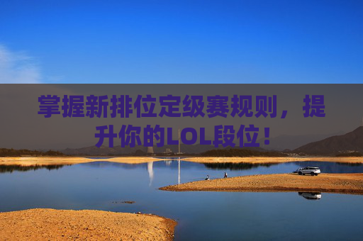 掌握新排位定级赛规则,提升你的LOL段位! 掌握新排位定级赛规则,提升你的LOL段位!