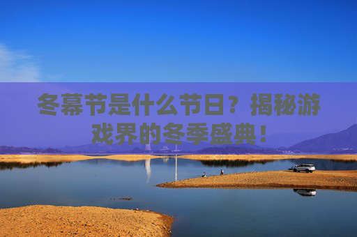 冬幕节是什么节日?揭秘游戏界的冬季盛典! 冬幕节是什么节日?揭秘游戏界的冬季盛典!