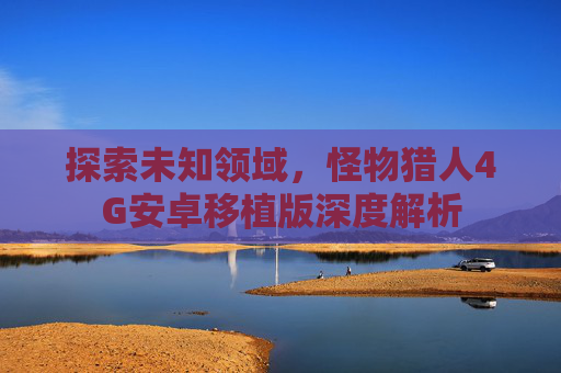 探索未知领域，怪物猎人4G安卓移植版深度解析