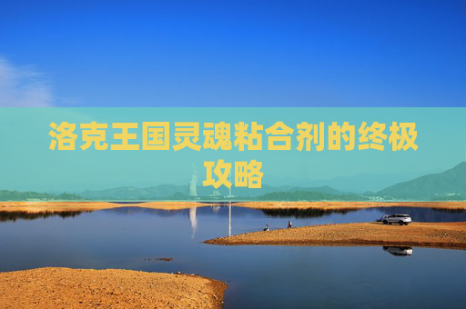 洛克王国灵魂粘合剂的终极攻略 洛克王国灵魂粘合剂的终极攻略