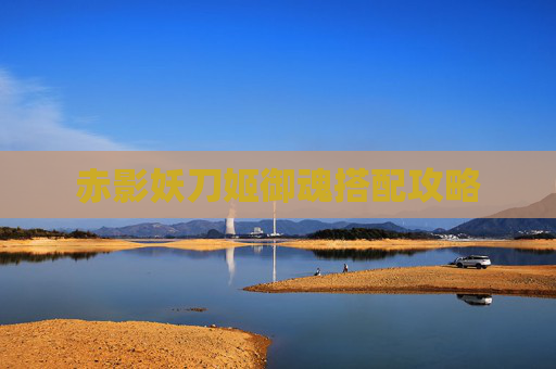 赤影妖刀姬御魂搭配攻略 赤影妖刀姬御魂搭配攻略
