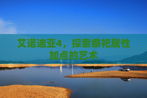 艾诺迪亚4,探索祭祀属性加点的艺术 艾诺迪亚4,探索祭祀属性加点的艺术