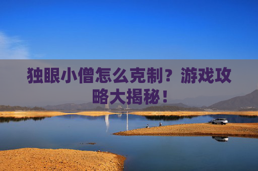 独眼小僧怎么克制?游戏攻略大揭秘! 独眼小僧怎么克制?游戏攻略大揭秘!