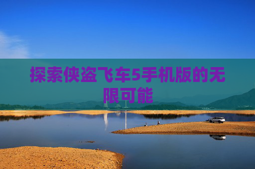 探索侠盗飞车5手机版的无限可能