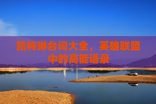 凯特琳台词大全,英雄联盟中的高能语录 凯特琳台词大全,英雄联盟中的高能语录