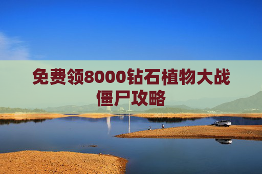 免费领8000钻石植物大战僵尸攻略 免费领8000钻石植物大战僵尸攻略