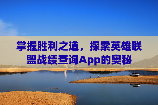 掌握胜利之道，探索英雄联盟战绩查询App的奥秘