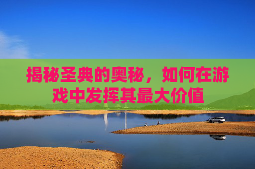揭秘圣典的奥秘,如何在游戏中发挥其最大价值 揭秘圣典的奥秘,如何在游戏中发挥其最大价值