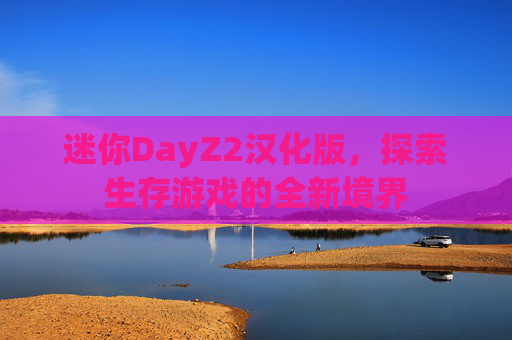 迷你DayZ2汉化版,探索生存游戏的全新境界 迷你DayZ2汉化版,探索生存游戏的全新境界