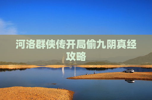 河洛群侠传开局偷九阴真经攻略 河洛群侠传开局偷九阴真经攻略