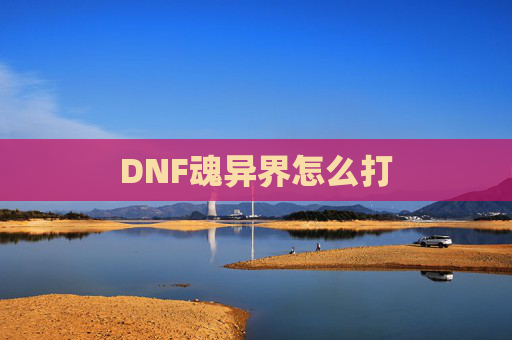 DNF魂异界怎么打 DNF魂异界怎么打