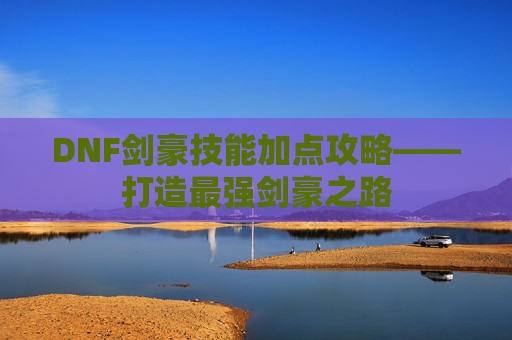 DNF剑豪技能加点攻略——打造最强剑豪之路