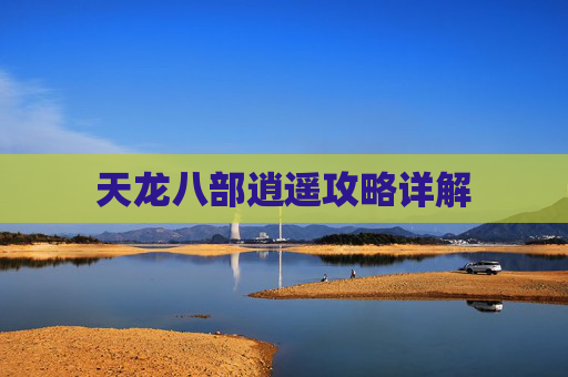 天龙八部逍遥攻略详解 天龙八部逍遥攻略详解