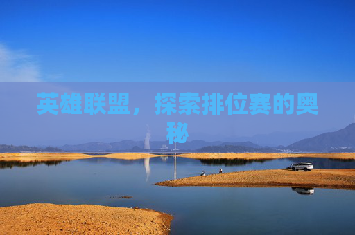 英雄联盟,探索排位赛的奥秘 英雄联盟,探索排位赛的奥秘