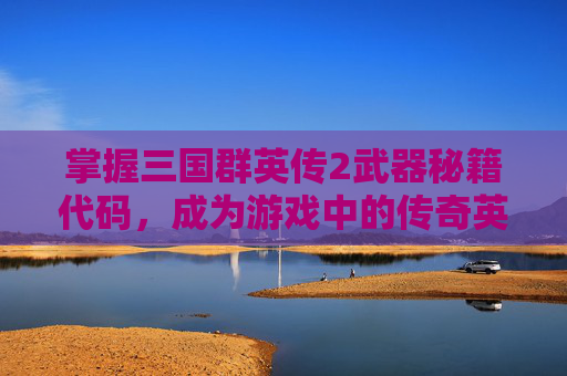 掌握三国群英传2武器秘籍代码,成为游戏中的传奇英雄 掌握三国群英传2武器秘籍代码,成为游戏中的传奇英雄