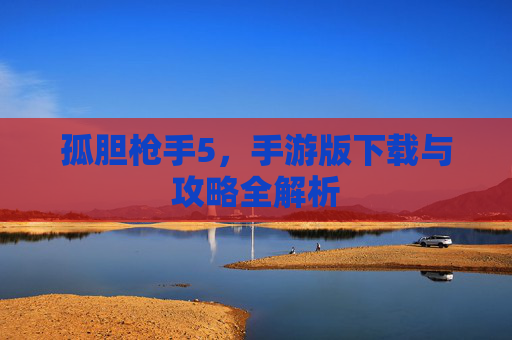 孤胆枪手5,手游版下载与攻略全解析 孤胆枪手5,手游版下载与攻略全解析