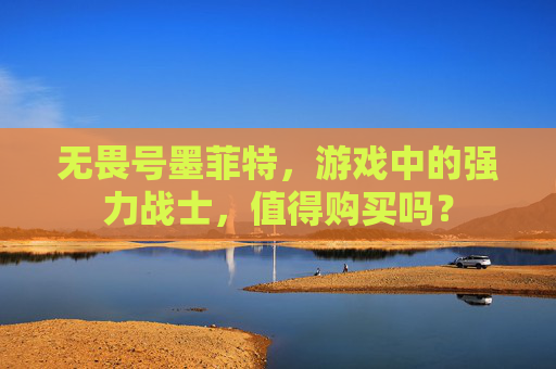 无畏号墨菲特,游戏中的强力战士,值得购买吗? 无畏号墨菲特,游戏中的强力战士,值得购买吗?