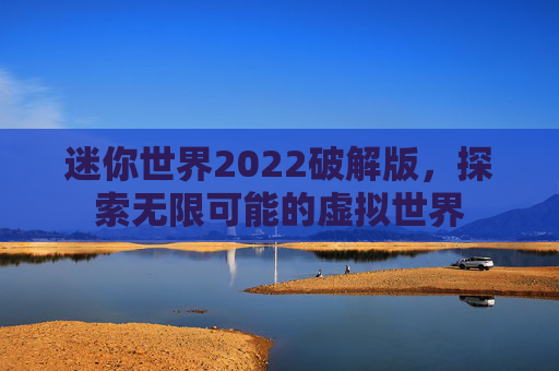 迷你世界2022破解版,探索无限可能的虚拟世界 迷你世界2022破解版,探索无限可能的虚拟世界