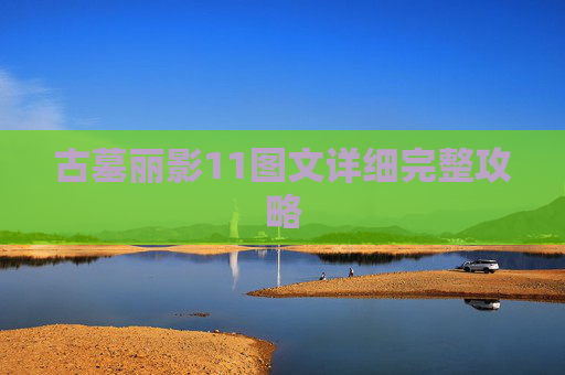 古墓丽影11图文详细完整攻略 古墓丽影11图文详细完整攻略