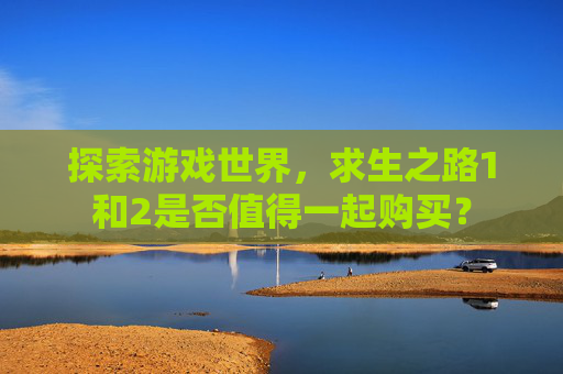 探索游戏世界,求生之路1和2是否值得一起购买? 探索游戏世界,求生之路1和2是否值得一起购买?