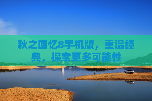 秋之回忆8手机版,重温经典,探索更多可能性 秋之回忆8手机版,重温经典,探索更多可能性