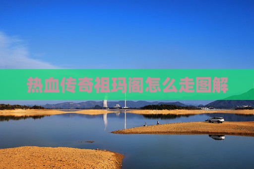 热血传奇祖玛阁怎么走图解 热血传奇祖玛阁怎么走图解