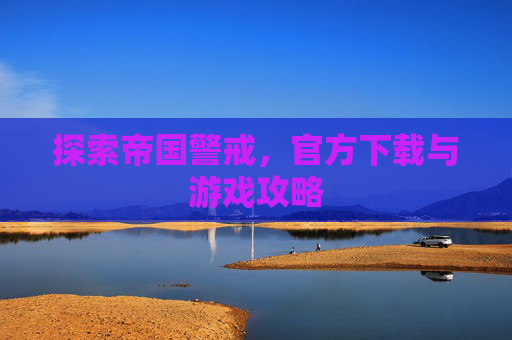 探索帝国警戒,官方下载与游戏攻略 探索帝国警戒,官方下载与游戏攻略