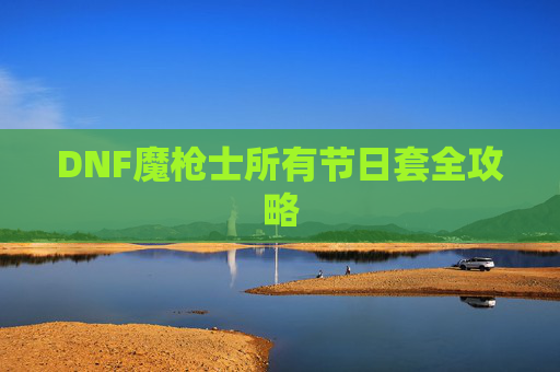 DNF魔枪士所有节日套全攻略 DNF魔枪士所有节日套全攻略