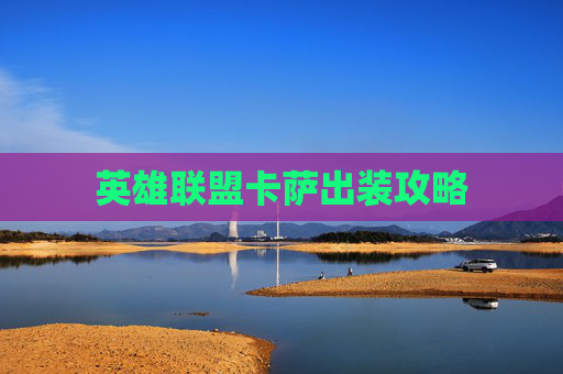 英雄联盟卡萨出装攻略 英雄联盟卡萨出装攻略