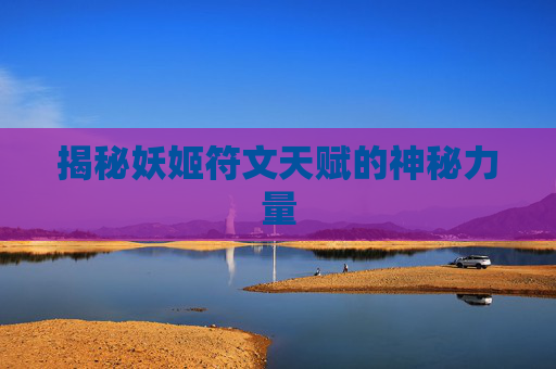 揭秘妖姬符文天赋的神秘力量 揭秘妖姬符文天赋的神秘力量