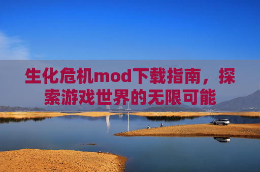生化危机mod下载指南,探索游戏世界的无限可能 生化危机mod下载指南,探索游戏世界的无限可能
