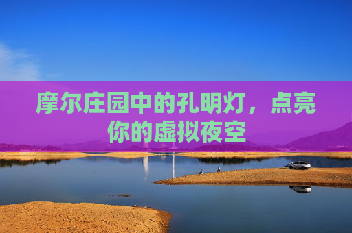 摩尔庄园中的孔明灯,点亮你的虚拟夜空 摩尔庄园中的孔明灯,点亮你的虚拟夜空