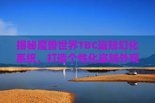 揭秘魔兽世界TBC盗贼幻化系统,打造个性化盗贼外观 揭秘魔兽世界TBC盗贼幻化系统,打造个性化盗贼外观