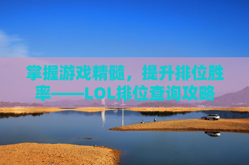 掌握游戏精髓,提升排位胜率——LOL排位查询攻略 掌握游戏精髓,提升排位胜率——LOL排位查询攻略