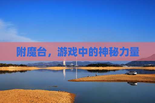 附魔台,游戏中的神秘力量 附魔台,游戏中的神秘力量