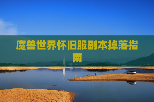 魔兽世界怀旧服副本掉落指南 魔兽世界怀旧服副本掉落指南