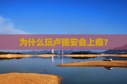 为什么玩卢锡安会上瘾? 为什么玩卢锡安会上瘾?