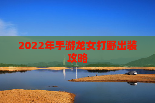 2022年手游龙女打野出装攻略 2022年手游龙女打野出装攻略