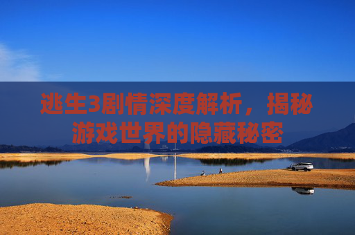 逃生3剧情深度解析,揭秘游戏世界的隐藏秘密 逃生3剧情深度解析,揭秘游戏世界的隐藏秘密
