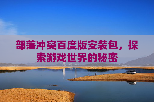 部落冲突百度版安装包,探索游戏世界的秘密 部落冲突百度版安装包,探索游戏世界的秘密