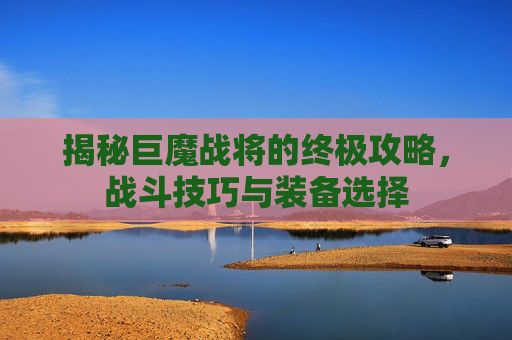 揭秘巨魔战将的终极攻略,战斗技巧与装备选择 揭秘巨魔战将的终极攻略,战斗技巧与装备选择